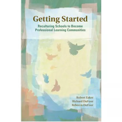 Getting Started : Reculturing Schools to Become Professional Learning Communities